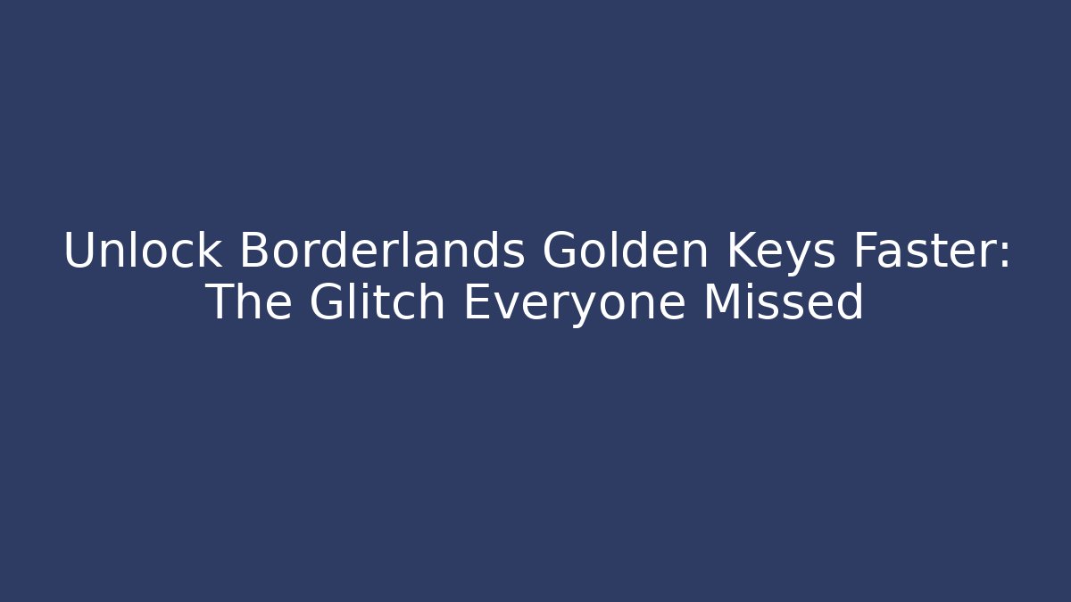 Unlock Borderlands Golden Keys Faster: The Glitch Everyone Missed