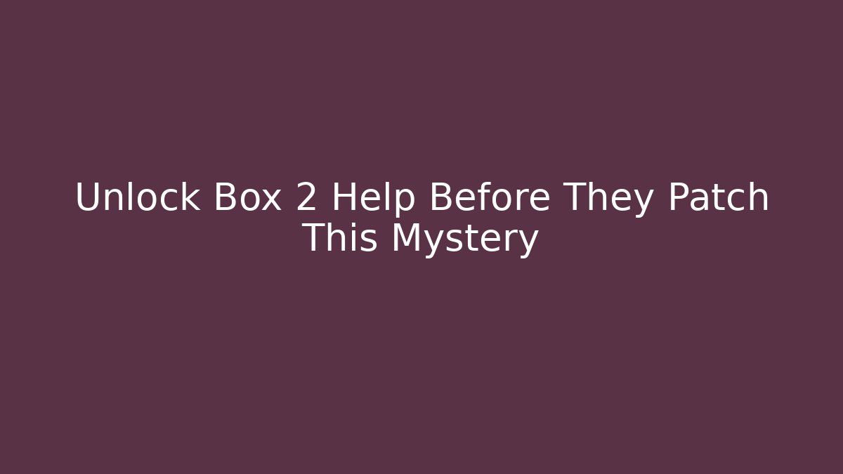 Unlock Box 2 Help Before They Patch This Mystery