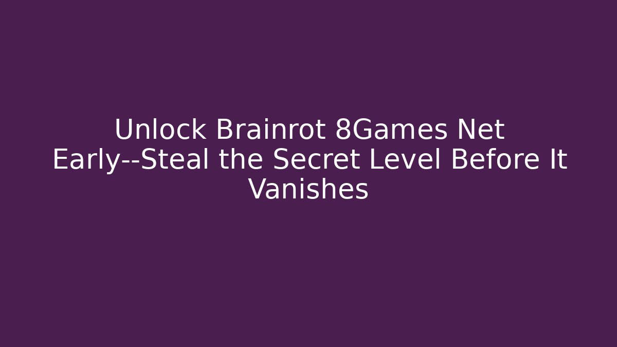 Unlock Brainrot 8Games Net Early—Steal the Secret Level Before It Vanishes