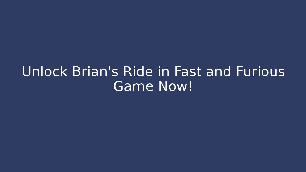 Unlock Brian's Ride in Fast and Furious Game Now!