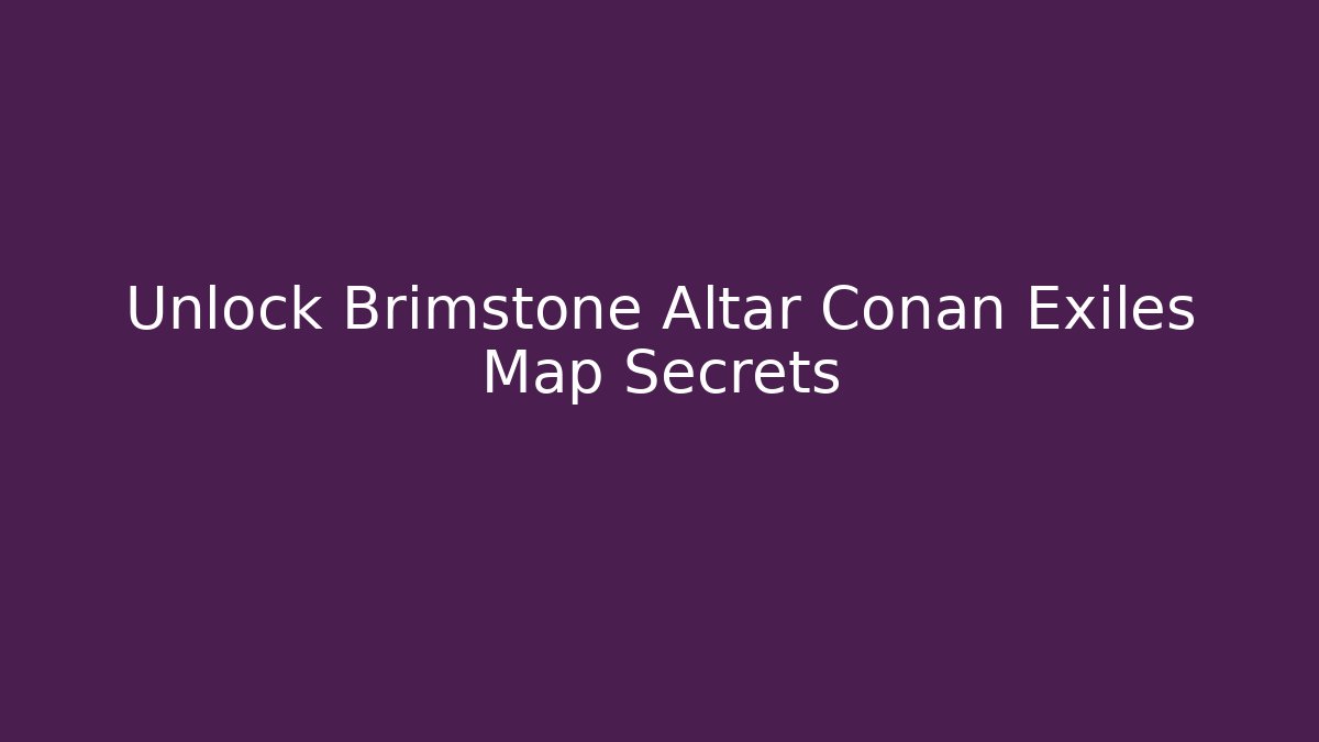 Unlock Brimstone Altar Conan Exiles Map Secrets