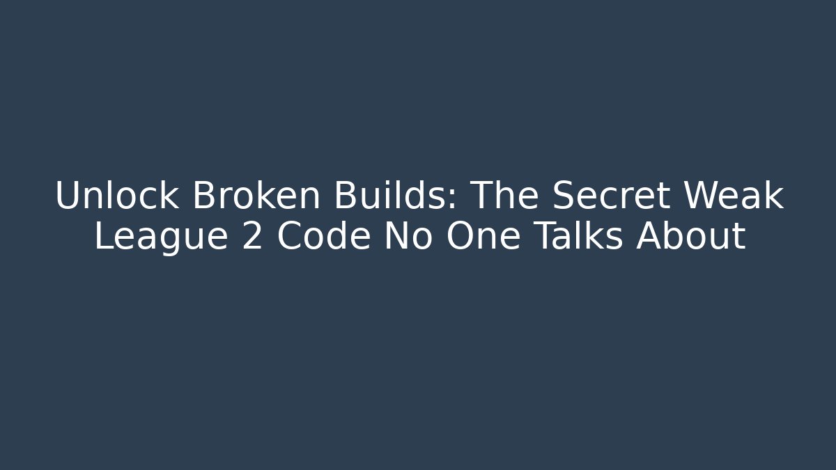 Unlock Broken Builds: The Secret Weak League 2 Code No One Talks About