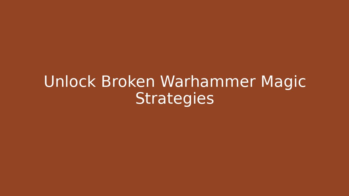 Unlock Broken Warhammer Magic Strategies