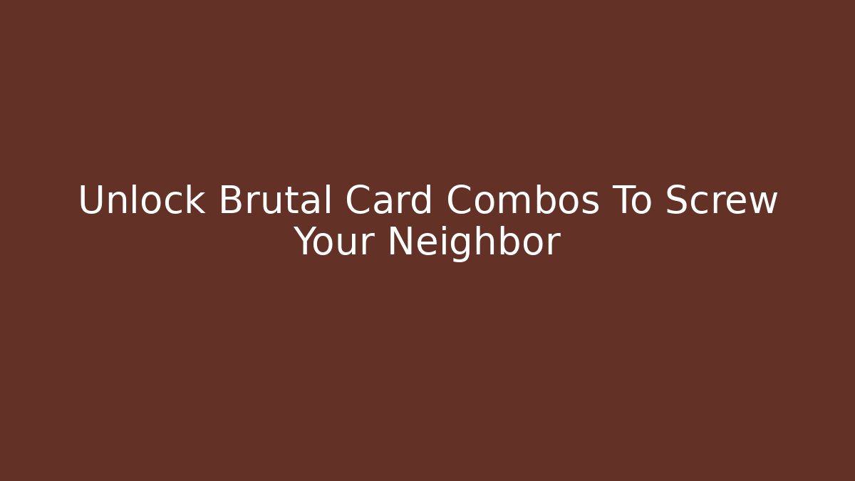 Unlock Brutal Card Combos To Screw Your Neighbor