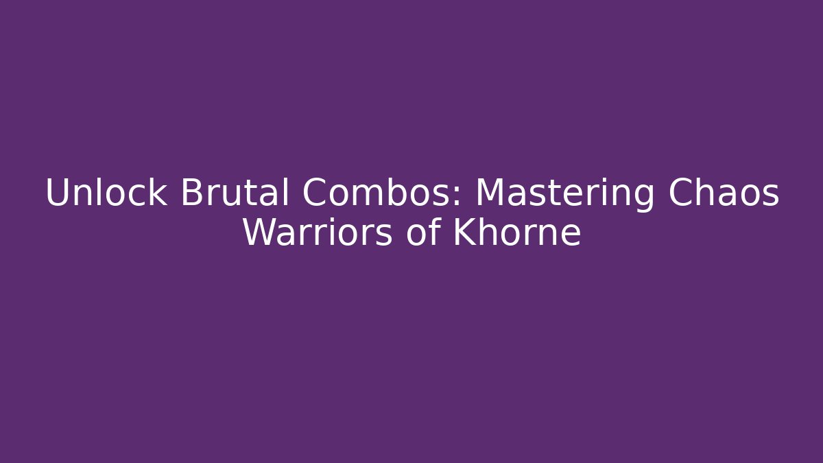 Unlock Brutal Combos: Mastering Chaos Warriors of Khorne