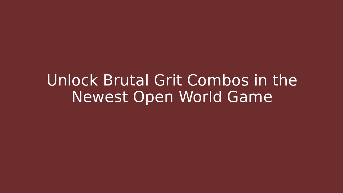 Unlock Brutal Grit Combos in the Newest Open World Game