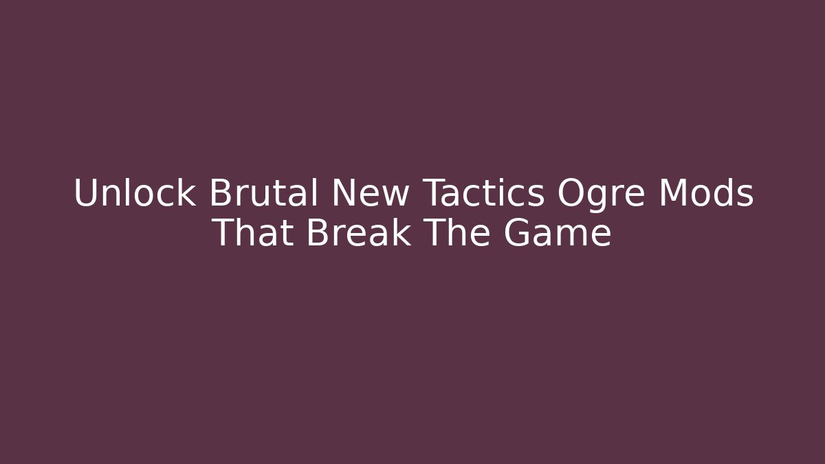 Unlock Brutal New Tactics Ogre Mods That Break The Game