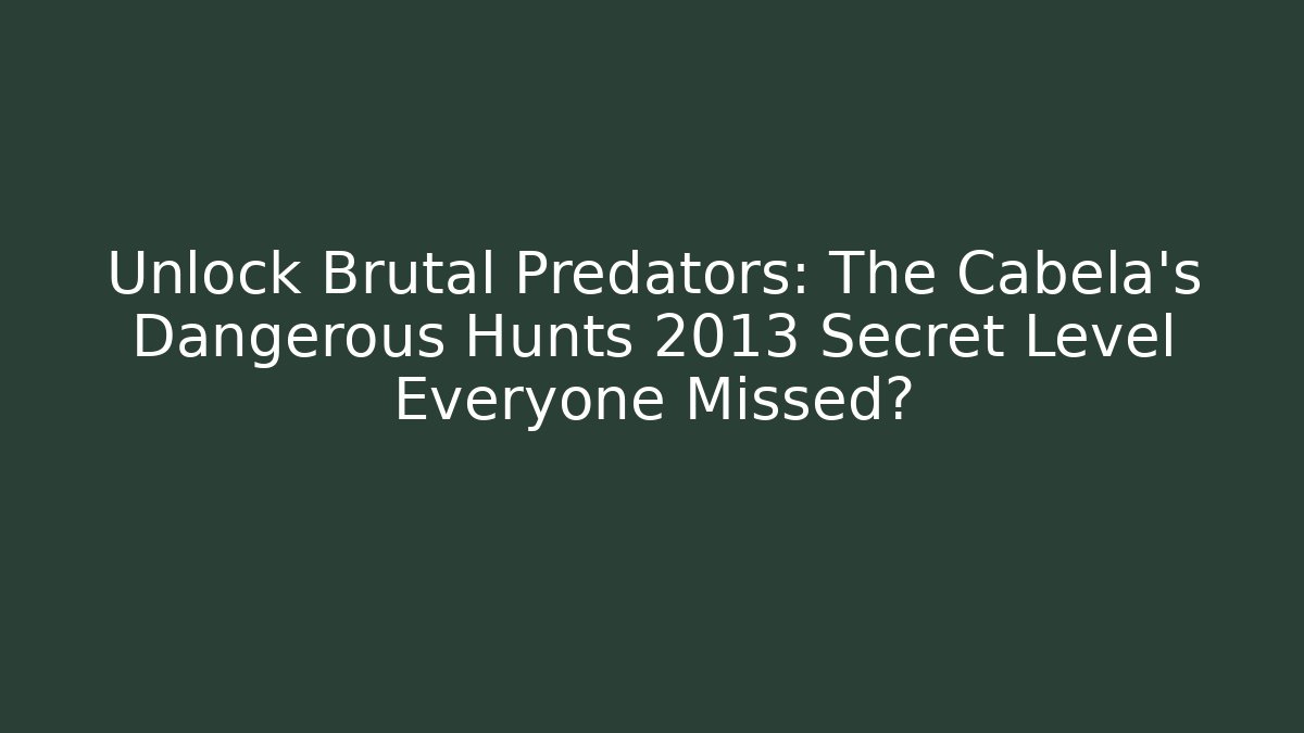 Unlock Brutal Predators: The Cabela's Dangerous Hunts 2013 Secret Level Everyone Missed?