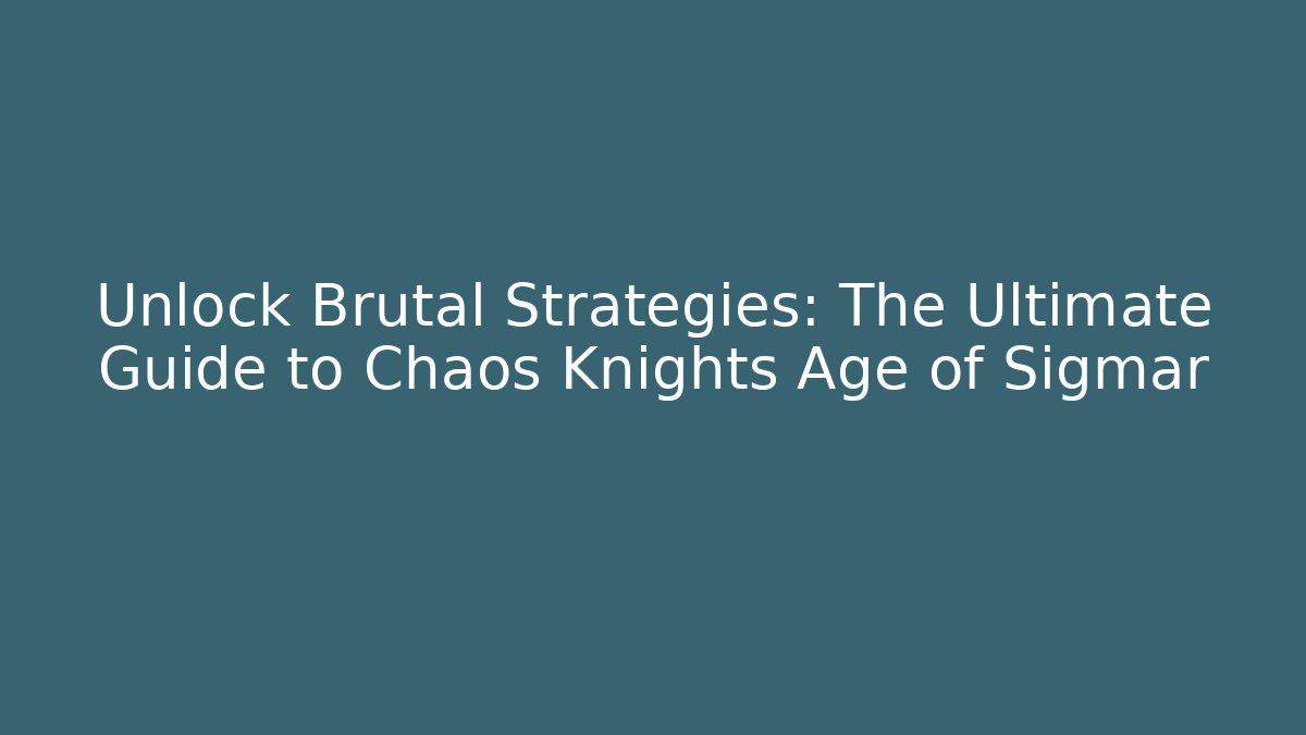 Unlock Brutal Strategies: The Ultimate Guide to Chaos Knights Age of Sigmar