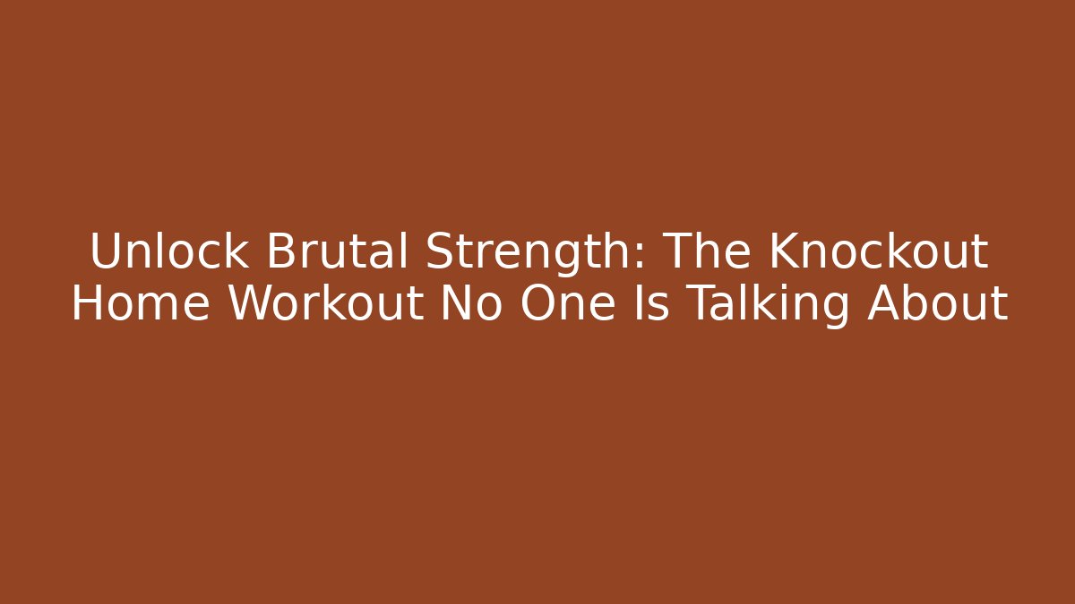 Unlock Brutal Strength: The Knockout Home Workout No One Is Talking About