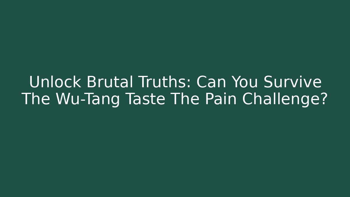 Unlock Brutal Truths: Can You Survive The Wu-Tang Taste The Pain Challenge?