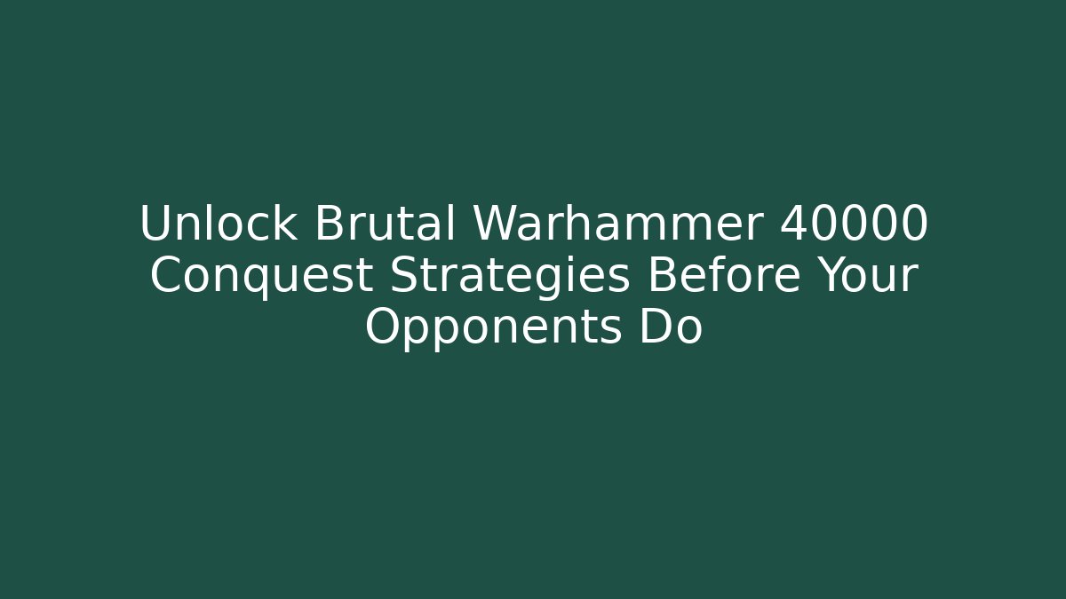 Unlock Brutal Warhammer 40000 Conquest Strategies Before Your Opponents Do