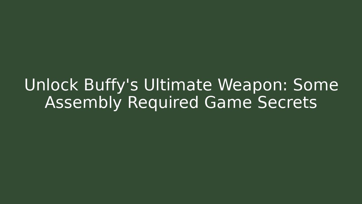 Unlock Buffy's Ultimate Weapon: Some Assembly Required Game Secrets