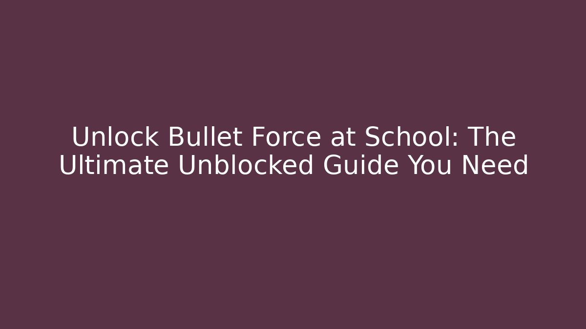 Unlock Bullet Force at School: The Ultimate Unblocked Guide You Need