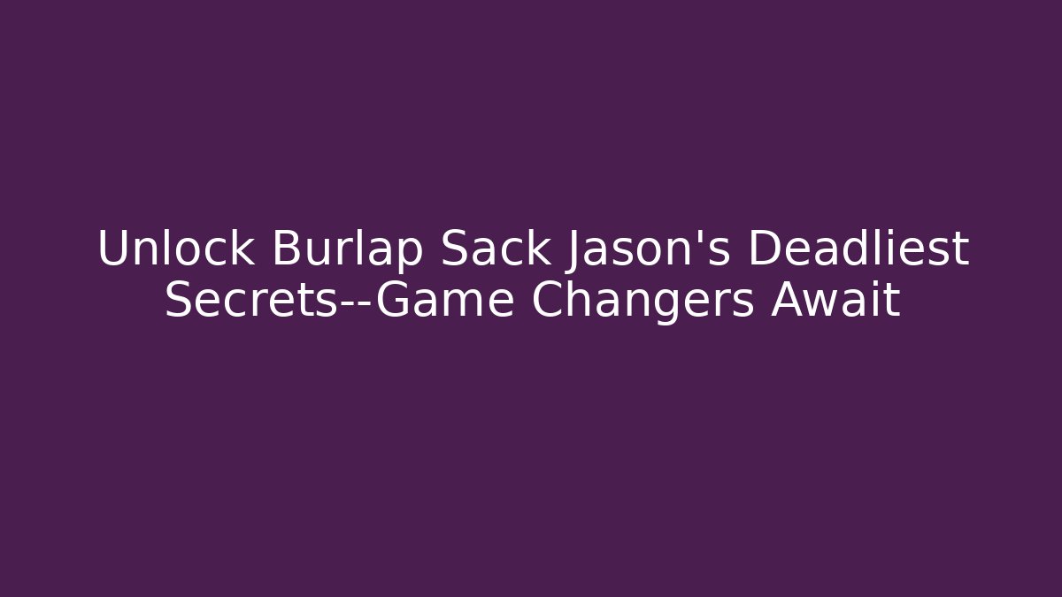 Unlock Burlap Sack Jason’s Deadliest Secrets—Game Changers Await