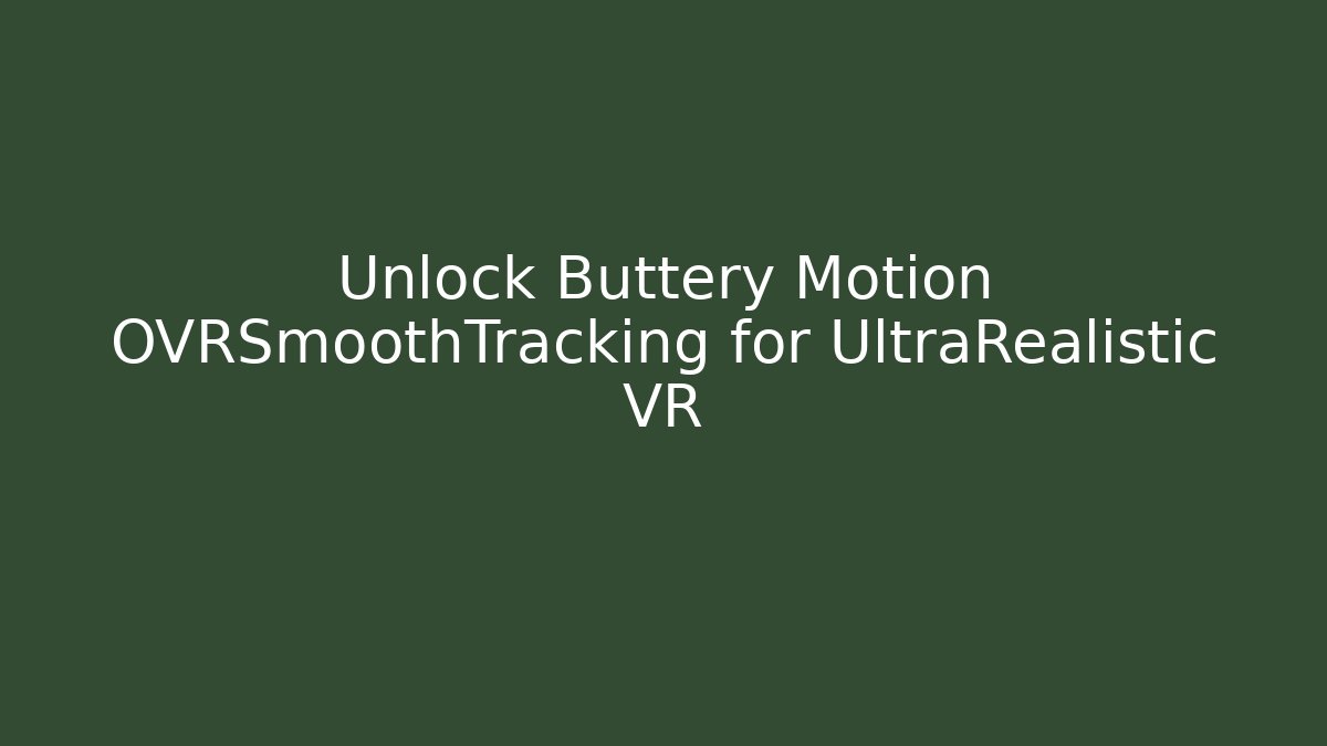 Unlock Buttery Motion OVRSmoothTracking for UltraRealistic VR