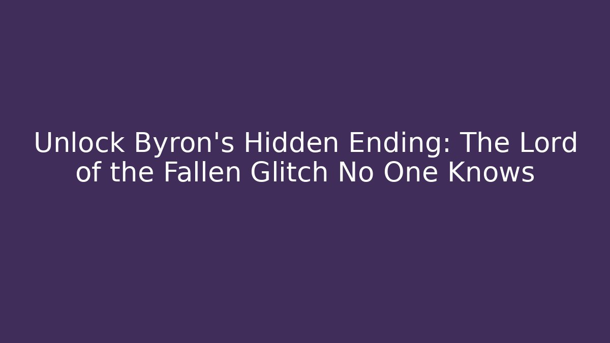 Unlock Byron's Hidden Ending: The Lord of the Fallen Glitch No One Knows