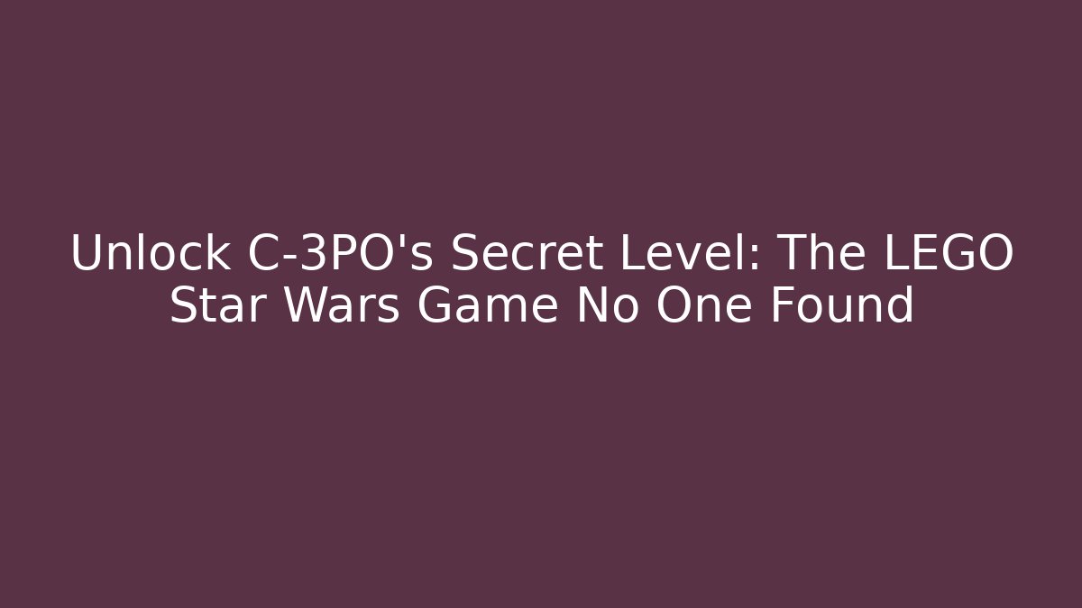 Unlock C-3PO’s Secret Level: The LEGO Star Wars Game No One Found