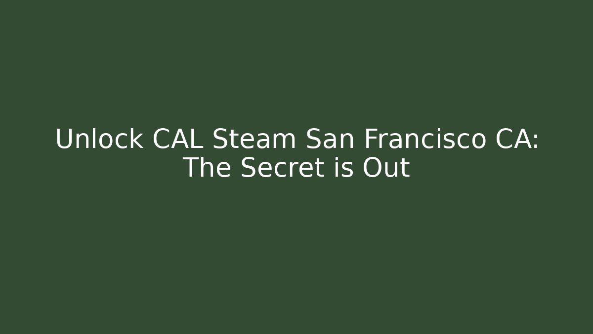 Unlock CAL Steam San Francisco CA: The Secret is Out