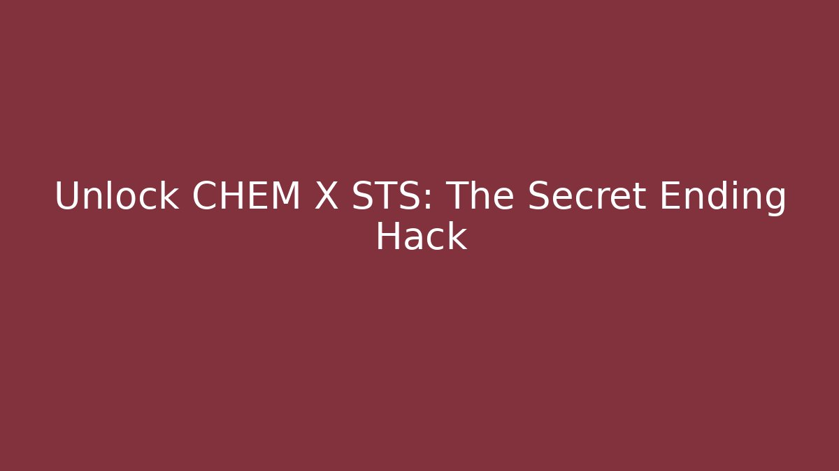 Unlock CHEM X STS: The Secret Ending Hack