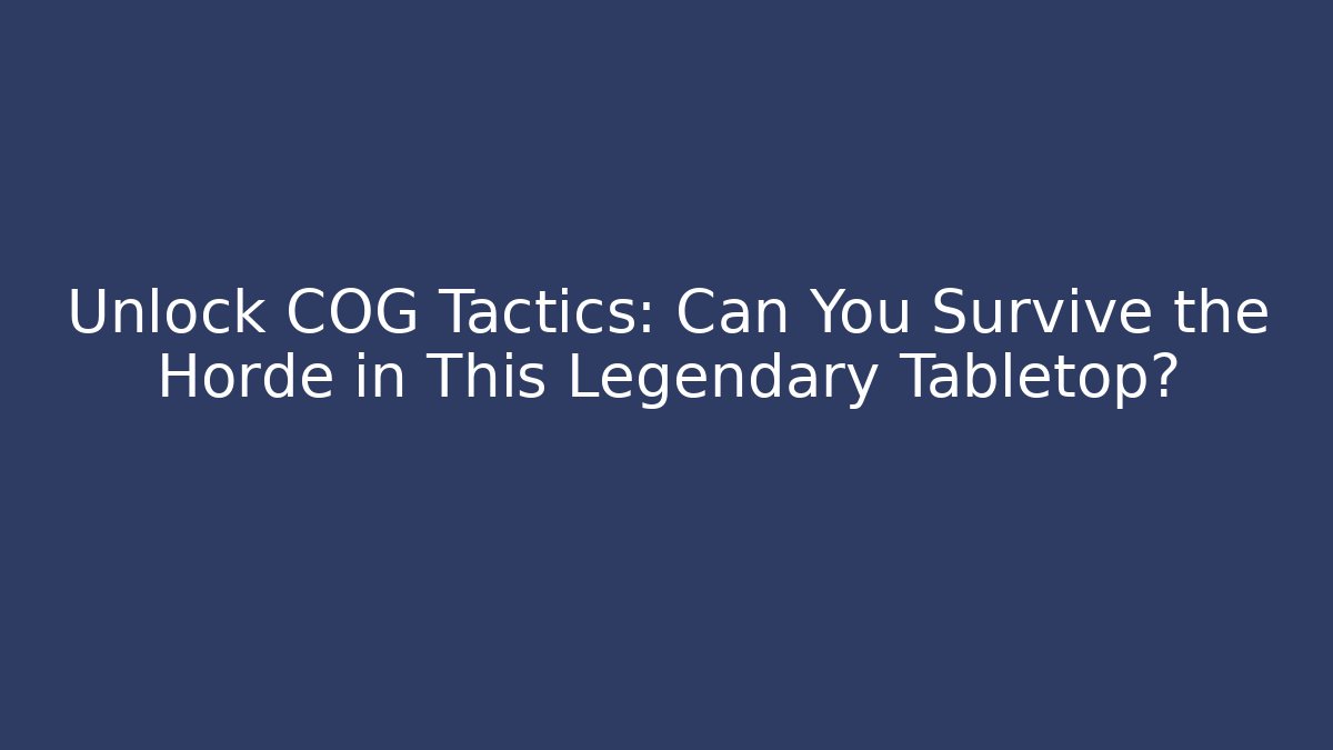 Unlock COG Tactics: Can You Survive the Horde in This Legendary Tabletop?