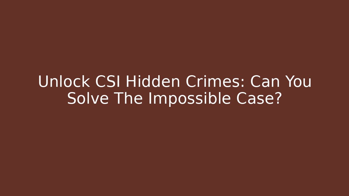Unlock CSI Hidden Crimes: Can You Solve The Impossible Case? - Critter Realm