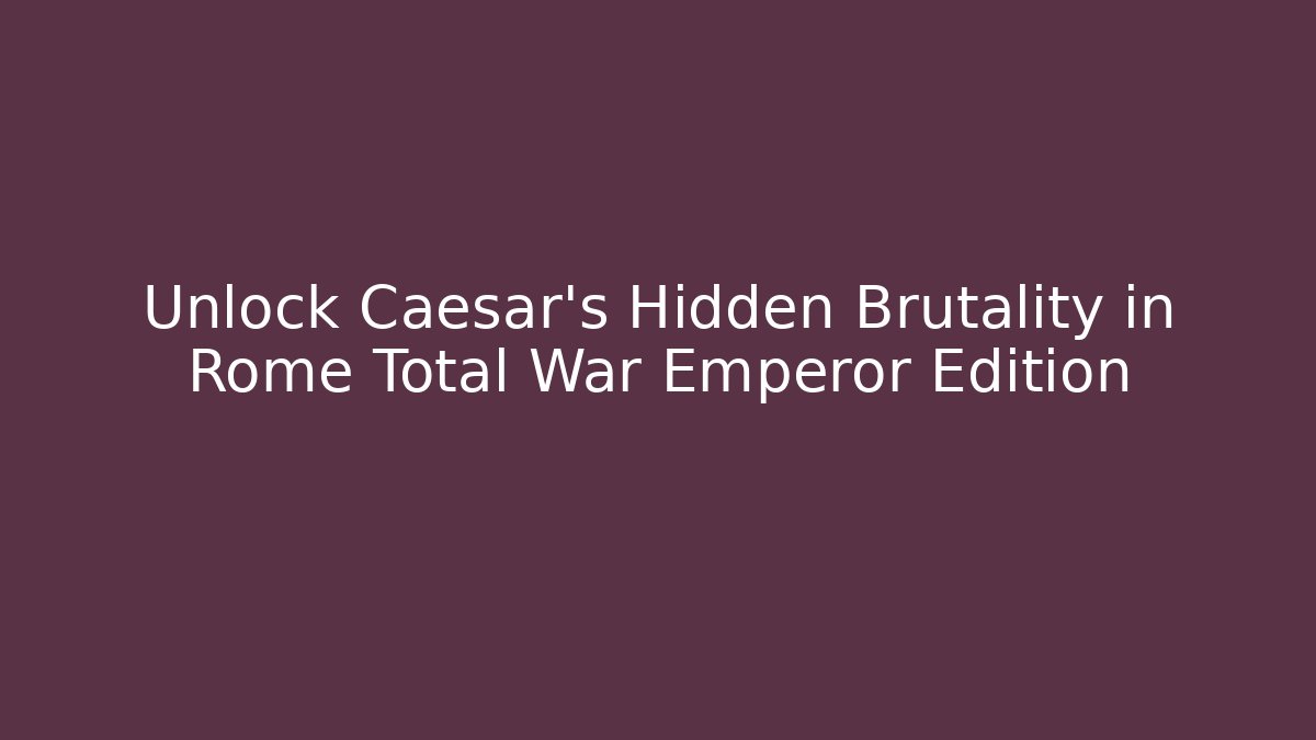 Unlock Caesar's Hidden Brutality in Rome Total War Emperor Edition