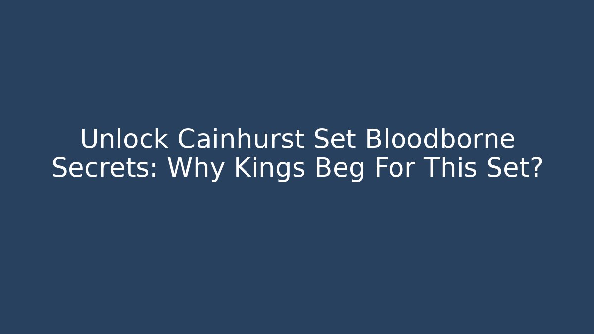 Unlock Cainhurst Set Bloodborne Secrets: Why Kings Beg For This Set?