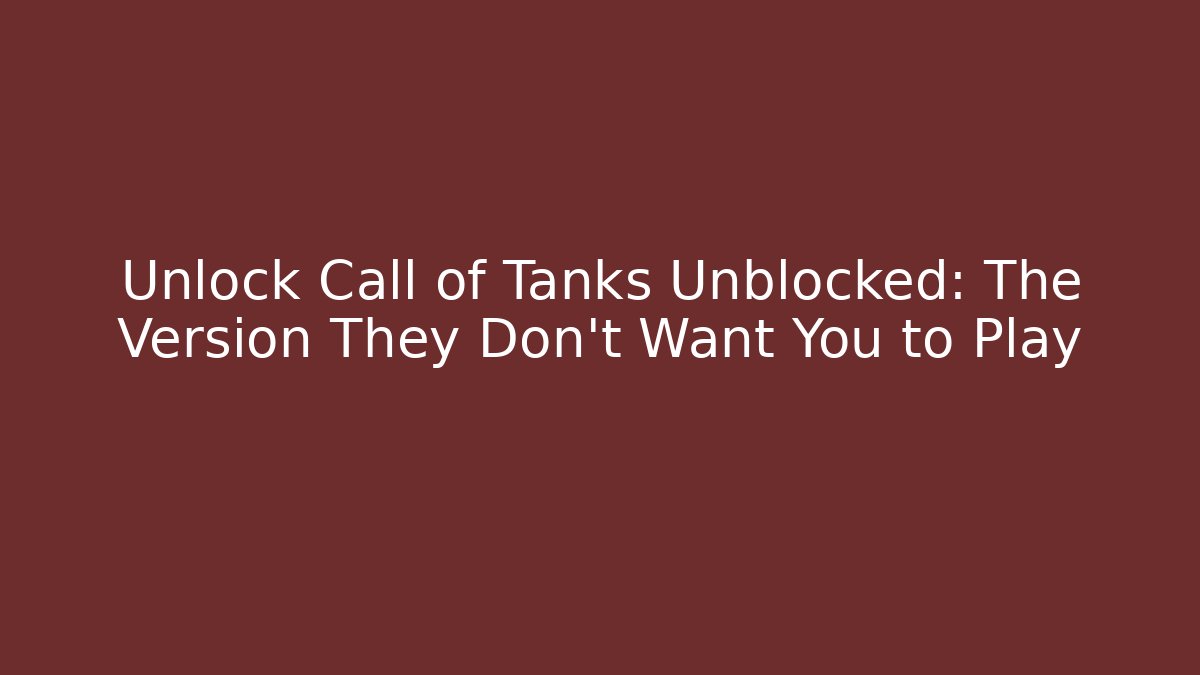Unlock Call of Tanks Unblocked: The Version They Don’t Want You to Play