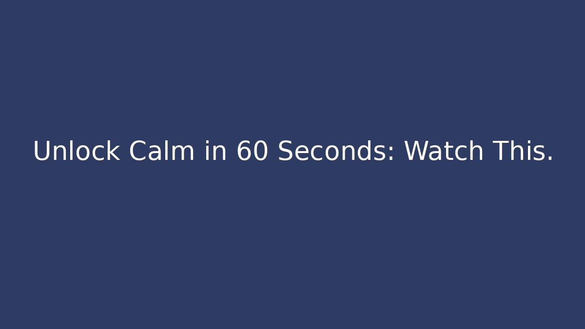 Unlock Calm in 60 Seconds: Watch This.
