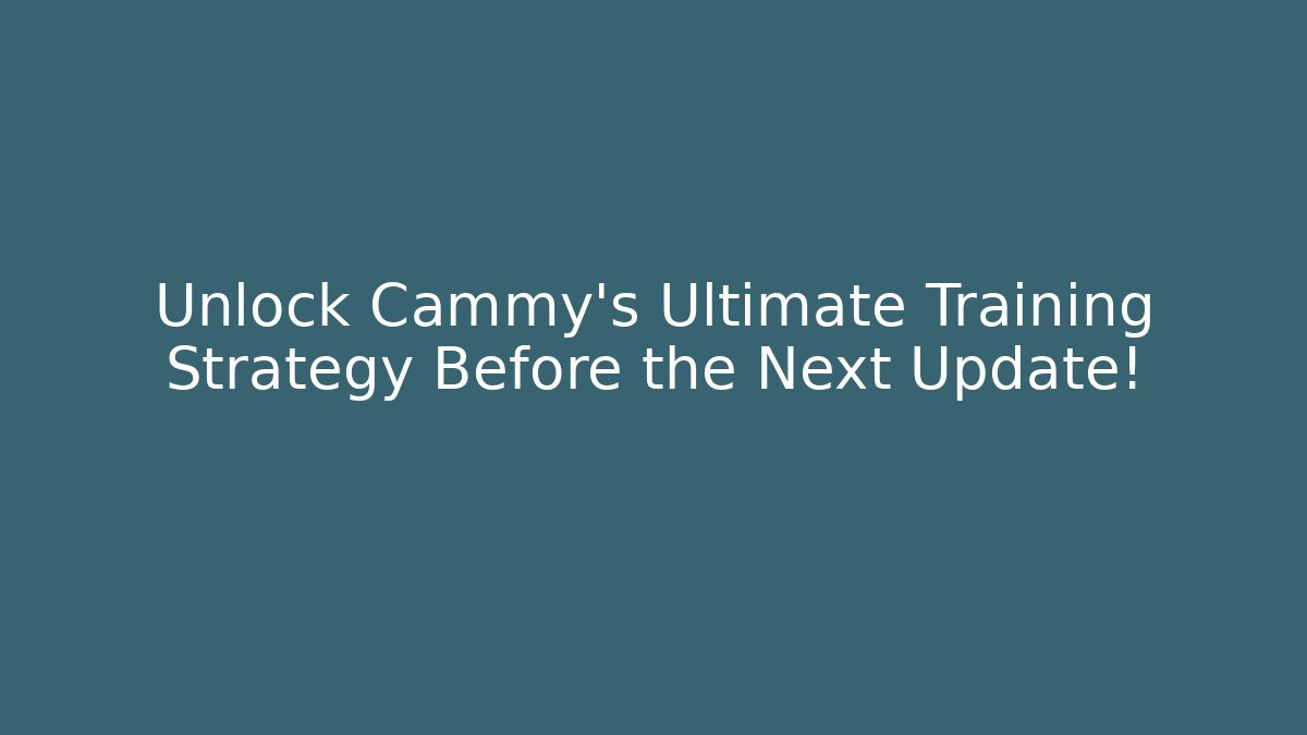 Unlock Cammy's Ultimate Training Strategy Before the Next Update!