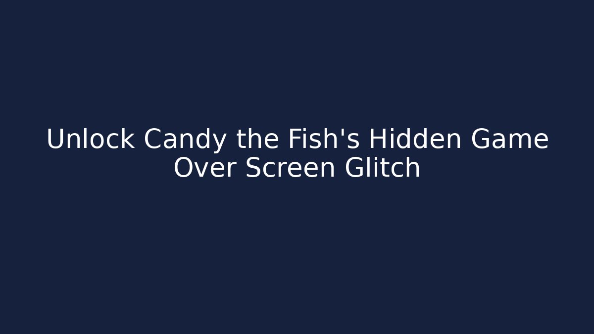 Unlock Candy the Fish's Hidden Game Over Screen Glitch