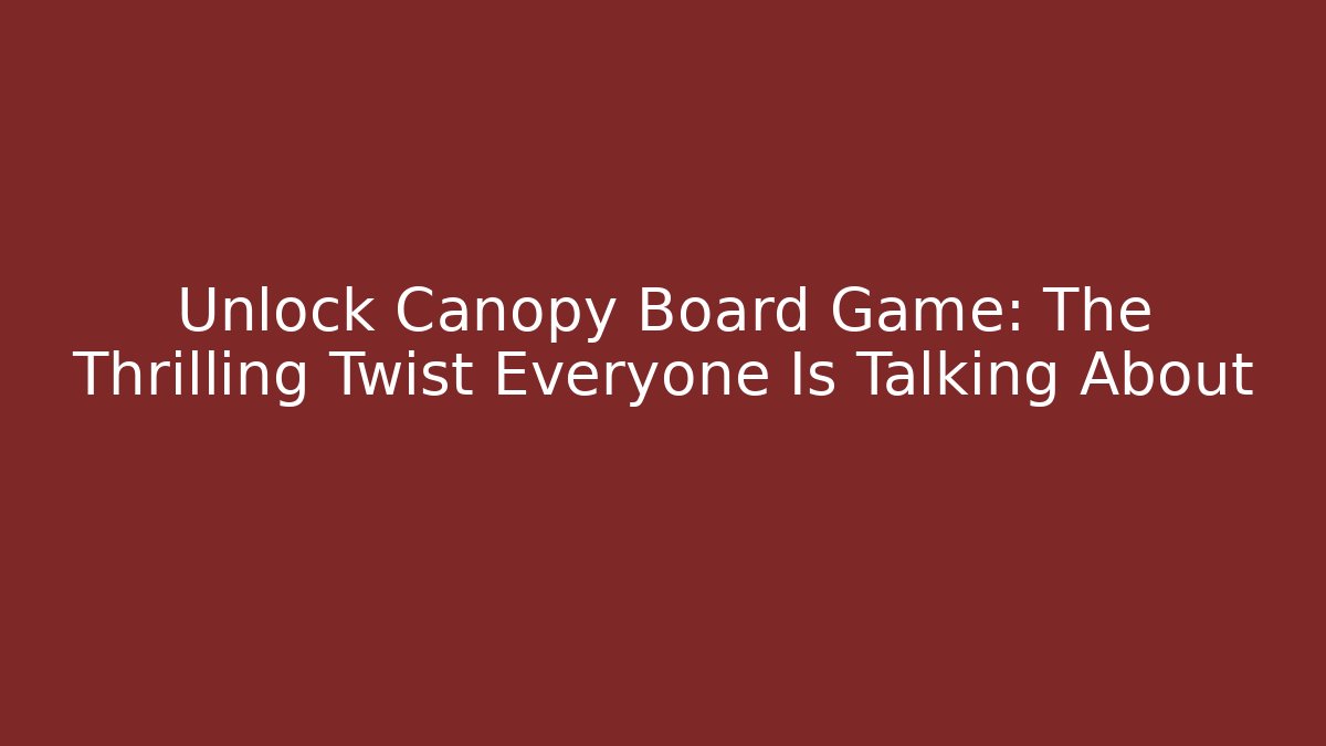Unlock Canopy Board Game: The Thrilling Twist Everyone Is Talking About