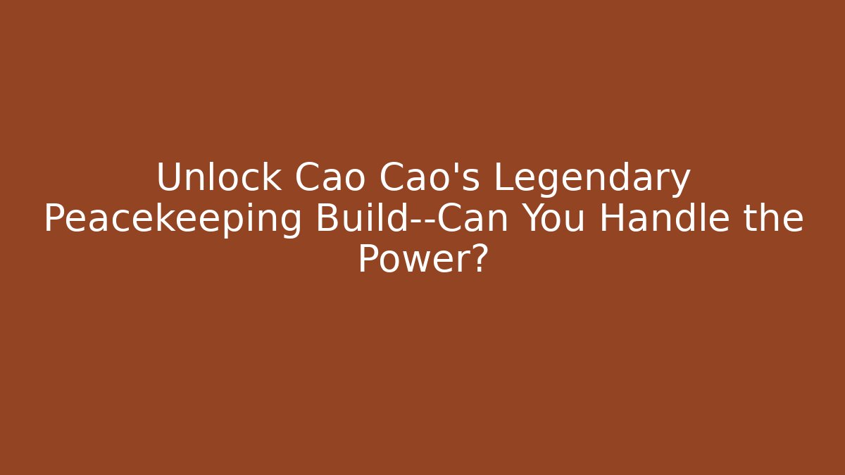 Unlock Cao Cao's Legendary Peacekeeping Build—Can You Handle the Power? - Critter Realm