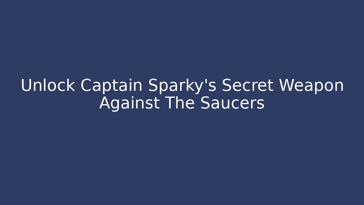 Unlock Captain Sparky's Secret Weapon Against The Saucers