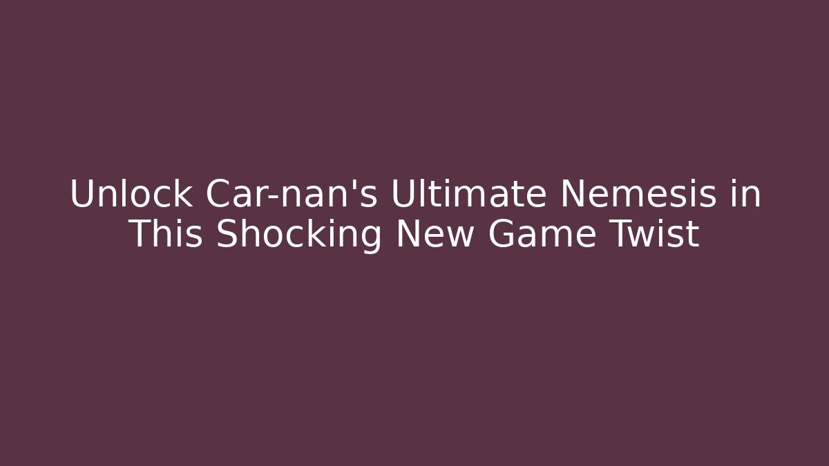 Unlock Car-nan’s Ultimate Nemesis in This Shocking New Game Twist