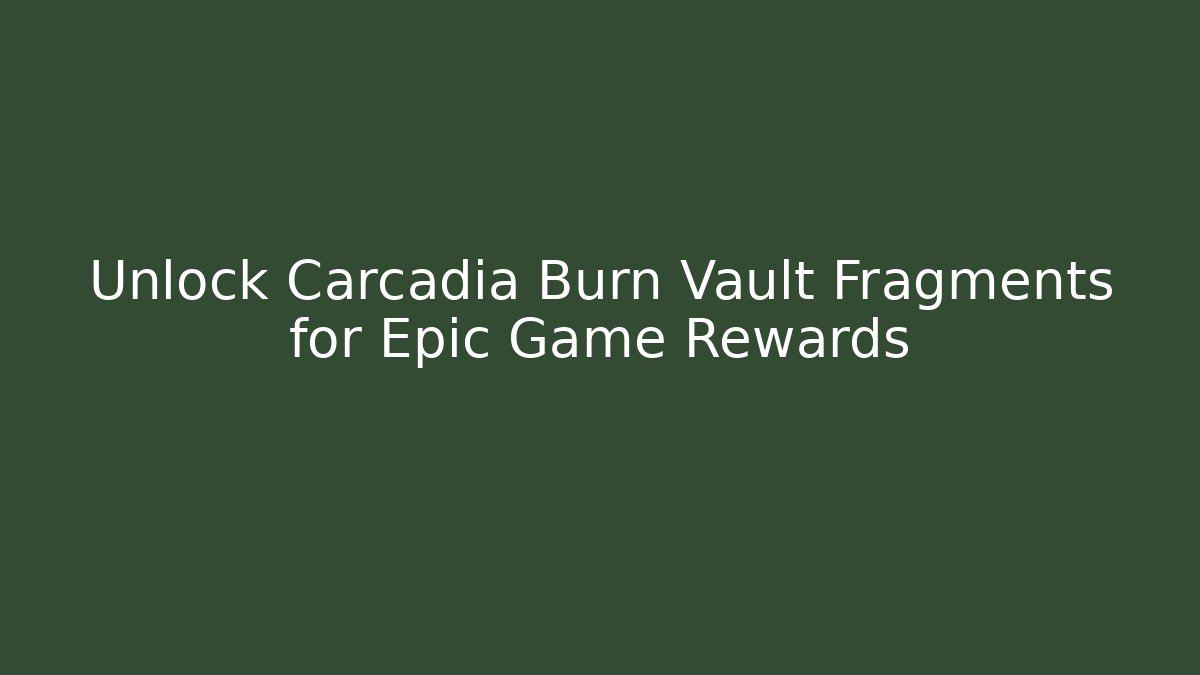 Unlock Carcadia Burn Vault Fragments for Epic Game Rewards