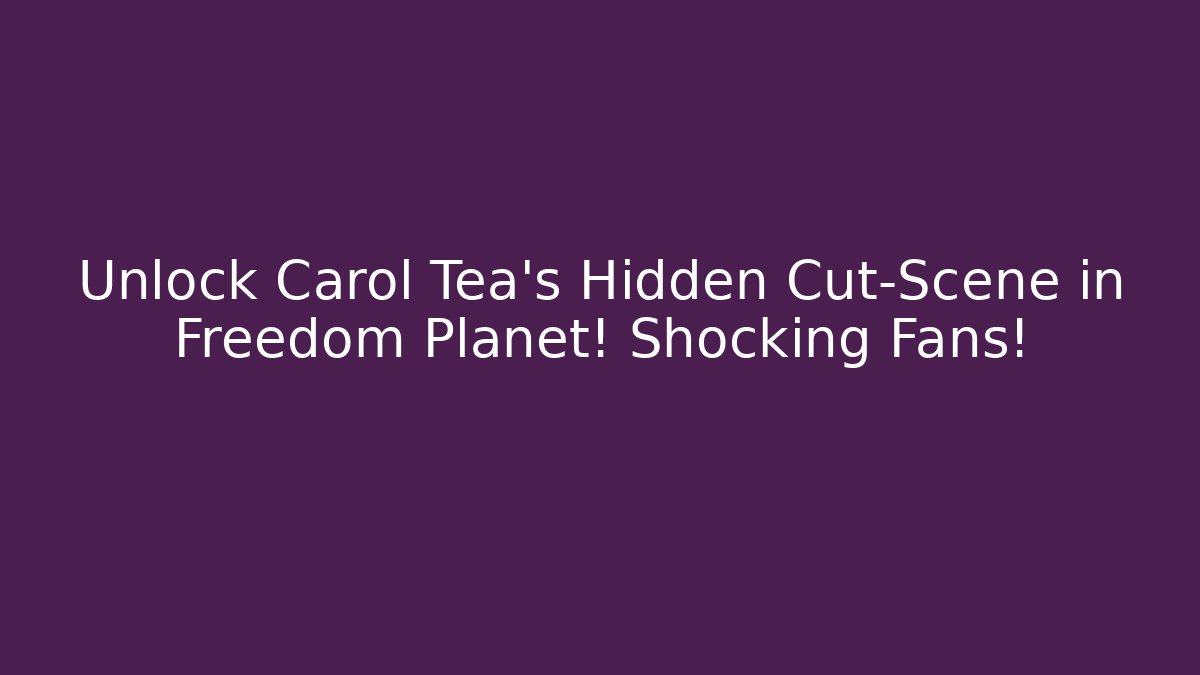 Unlock Carol Tea's Hidden Cut-Scene in Freedom Planet! Shocking Fans!