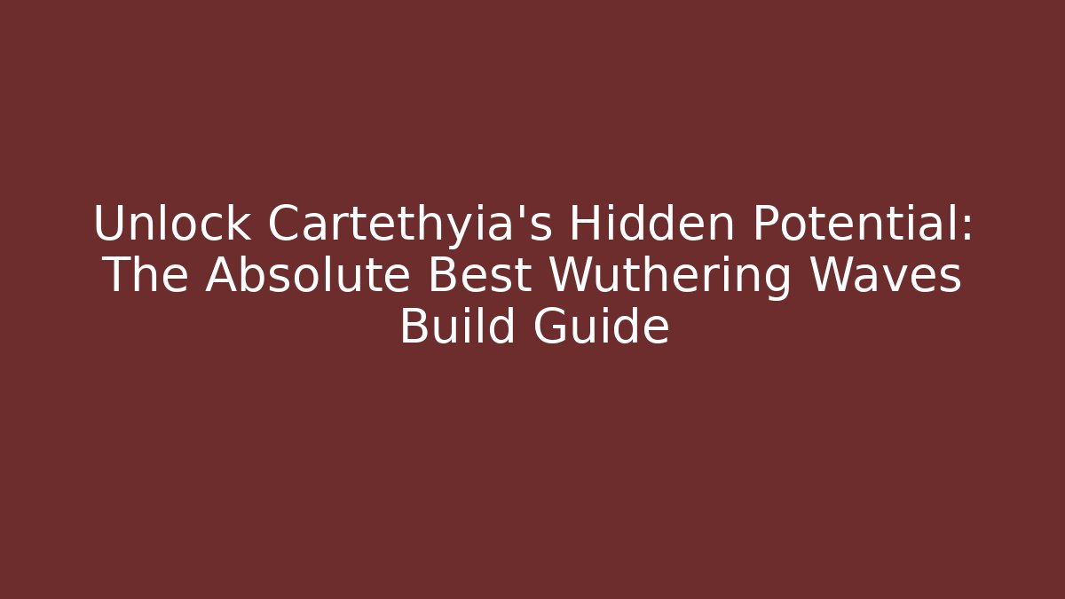 Unlock Cartethyia's Hidden Potential: The Absolute Best Wuthering Waves Build Guide