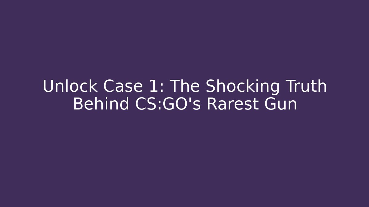 Unlock Case 1: The Shocking Truth Behind CS:GO's Rarest Gun