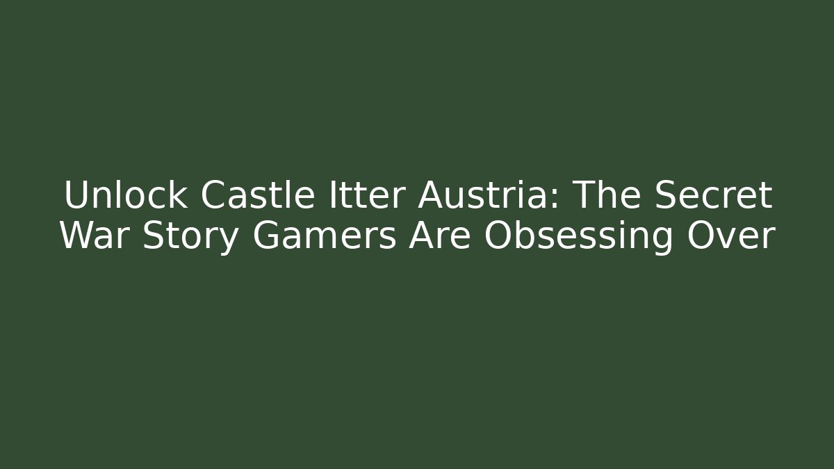 Unlock Castle Itter Austria: The Secret War Story Gamers Are Obsessing Over