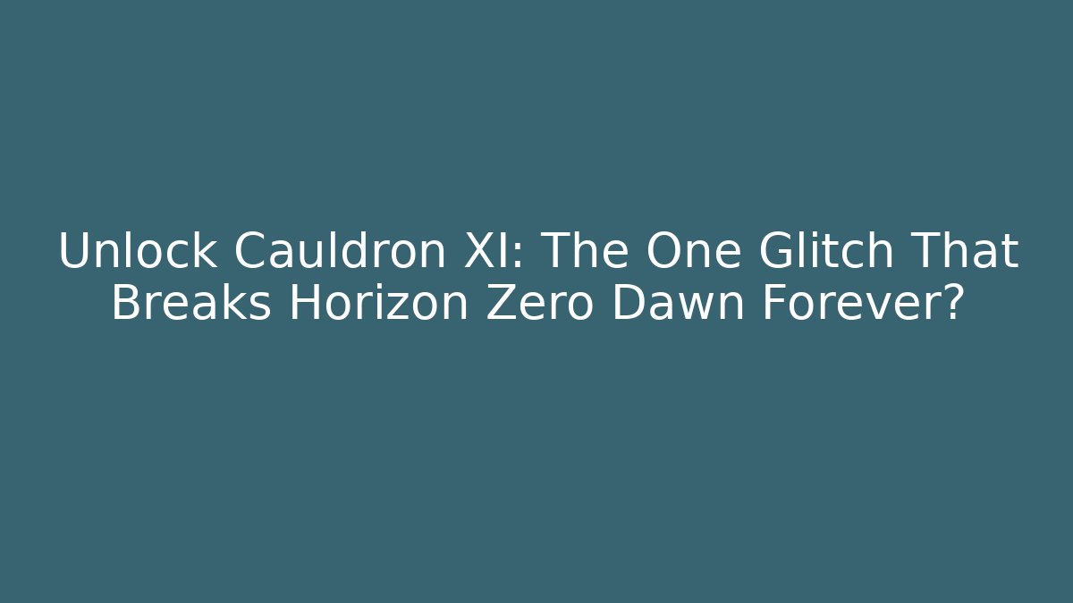 Unlock Cauldron XI: The One Glitch That Breaks Horizon Zero Dawn Forever?