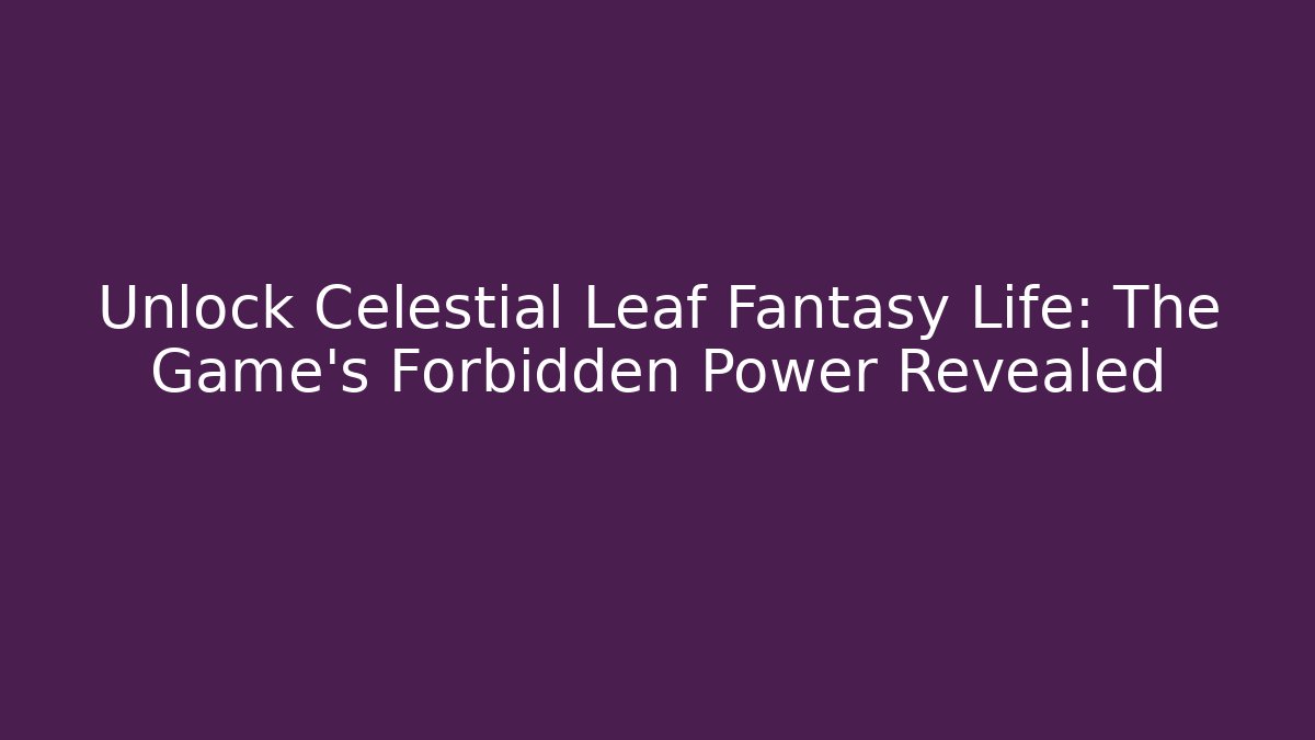 Unlock Celestial Leaf Fantasy Life: The Game's Forbidden Power Revealed