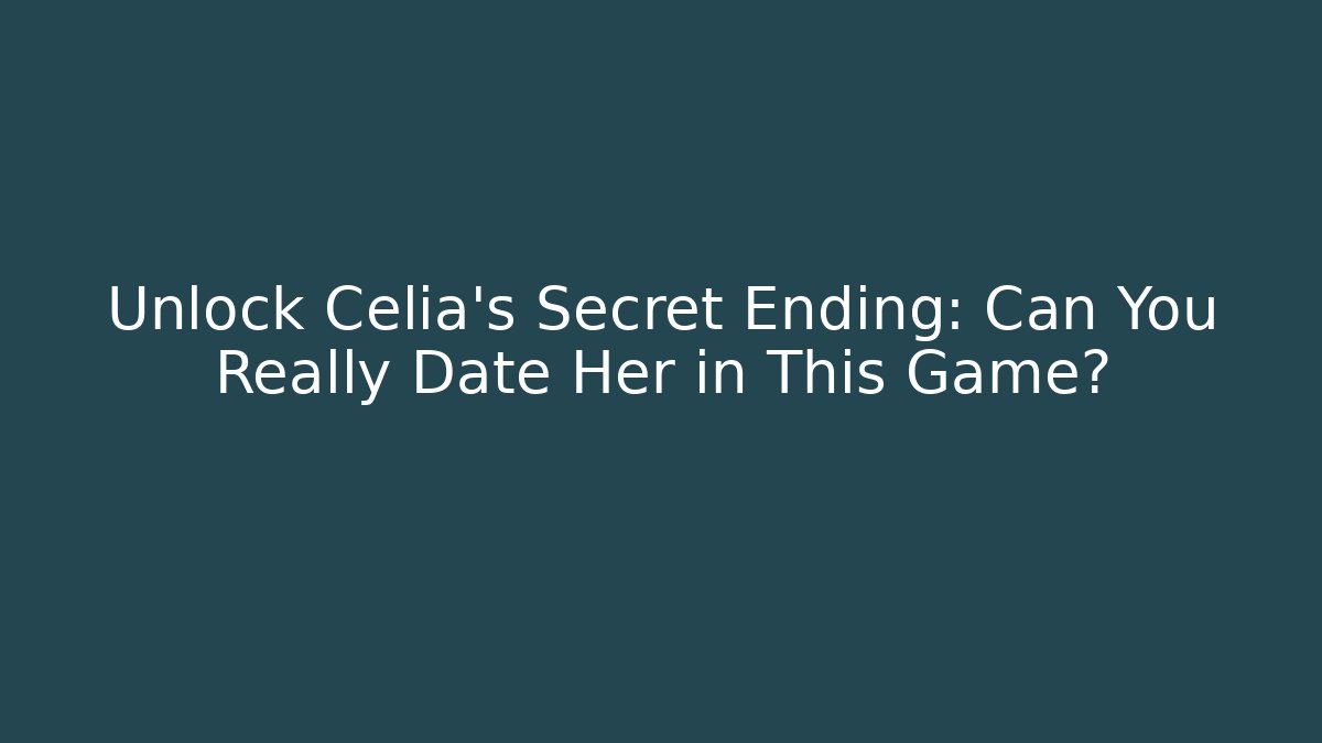 Unlock Celia’s Secret Ending: Can You Really Date Her in This Game?