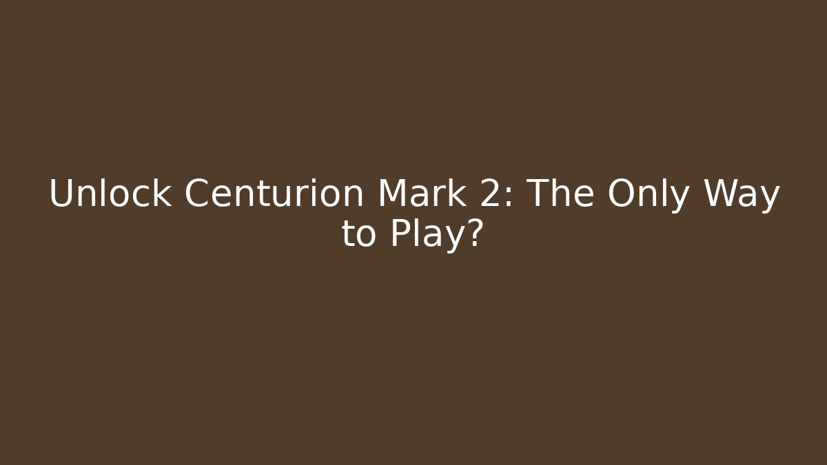 Unlock Centurion Mark 2: The Only Way to Play?