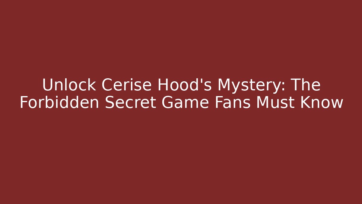 Unlock Cerise Hood's Mystery: The Forbidden Secret Game Fans Must Know
