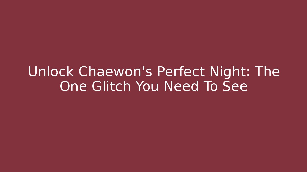 Unlock Chaewon's Perfect Night: The One Glitch You Need To See