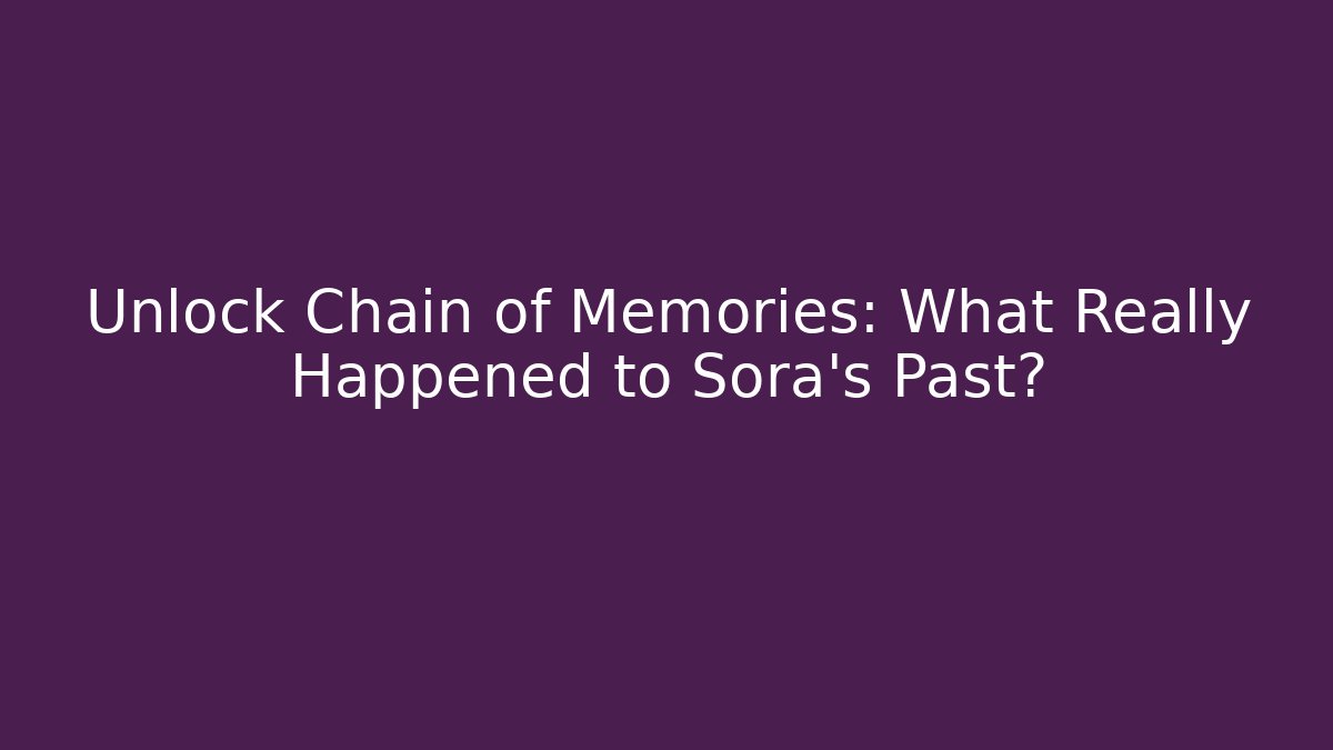 Unlock Chain of Memories: What Really Happened to Sora's Past?