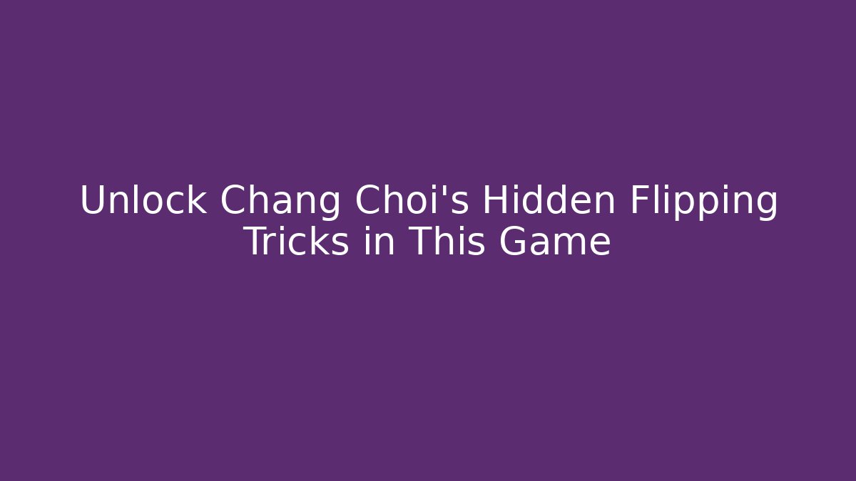 Unlock Chang Choi's Hidden Flipping Tricks in This Game