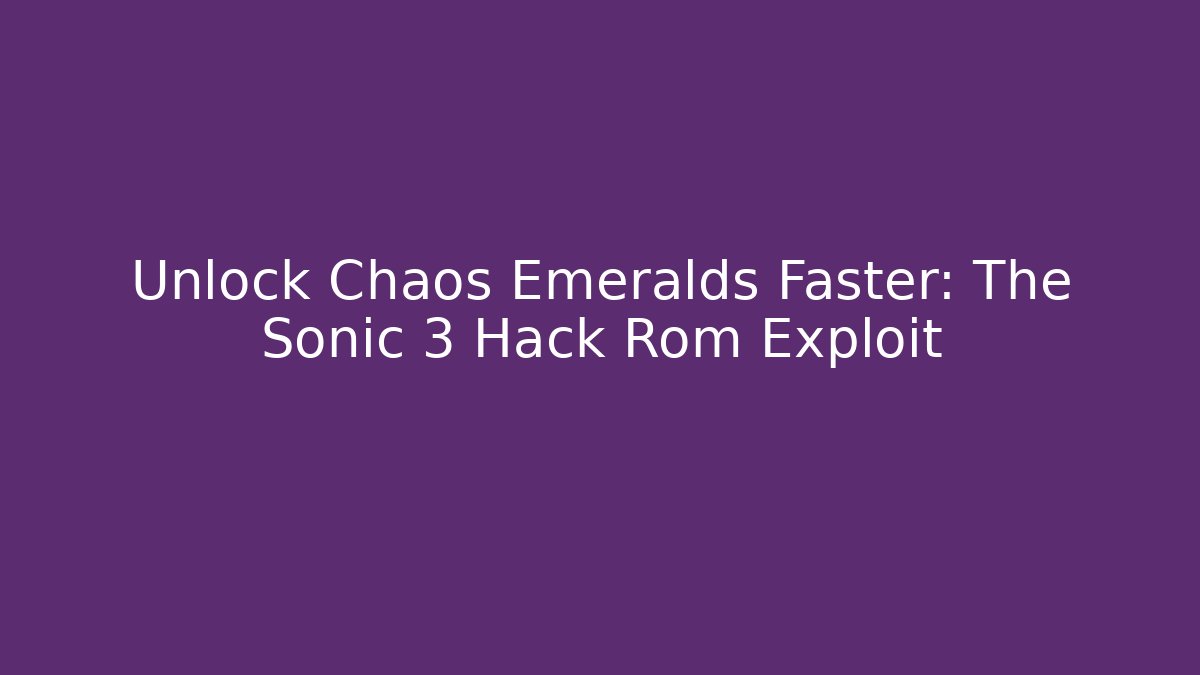 Unlock Chaos Emeralds Faster: The Sonic 3 Hack Rom Exploit
